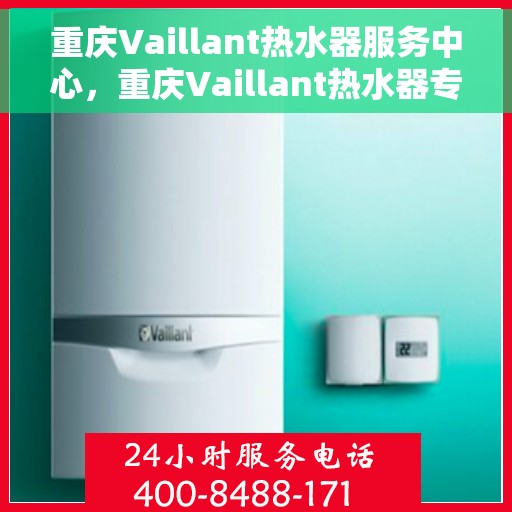 重庆Vaillant热水器服务中心，重庆Vaillant热水器专业服务中心，高效维修与保养之选