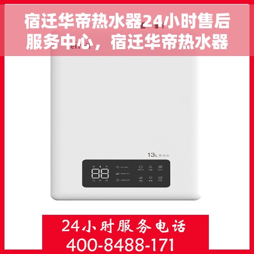 宿迁华帝热水器24小时售后服务中心，宿迁华帝热水器全天候售后服务中心，贴心服务，随时为您解决难题