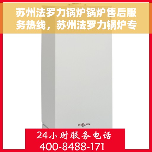 苏州法罗力锅炉锅炉售后服务热线，苏州法罗力锅炉专业售后服务热线，一站式解决您的锅炉问题！