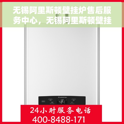 无锡阿里斯顿壁挂炉售后服务中心，无锡阿里斯顿壁挂炉专业售后服务中心，全方位服务，温暖您的生活
