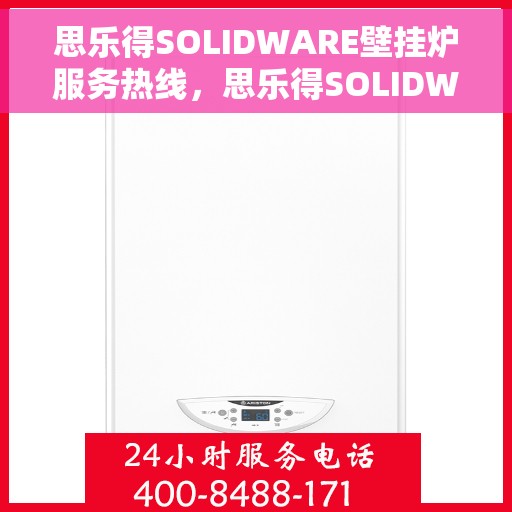 思乐得SOLIDWARE壁挂炉服务热线,思乐得SOLIDWARE壁挂炉售后服务热线,专业解决您的温暖需求 思乐得SOLIDWARE壁挂炉服务热线,思乐得SOLIDWARE壁挂炉售后服务热线,专业解决您的温暖需求