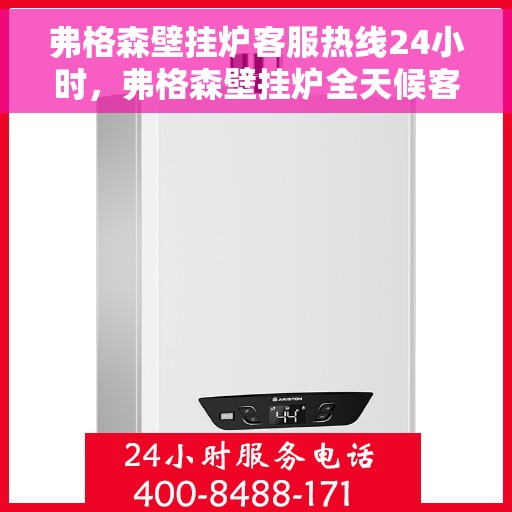 弗格森壁挂炉客服热线24小时，弗格森壁挂炉全天候客服热线，温暖服务不打烊