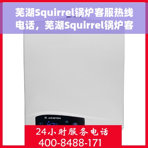 芜湖Squirrel锅炉客服热线电话，芜湖Squirrel锅炉客服热线全攻略，一键拨打，解决您所有问题！