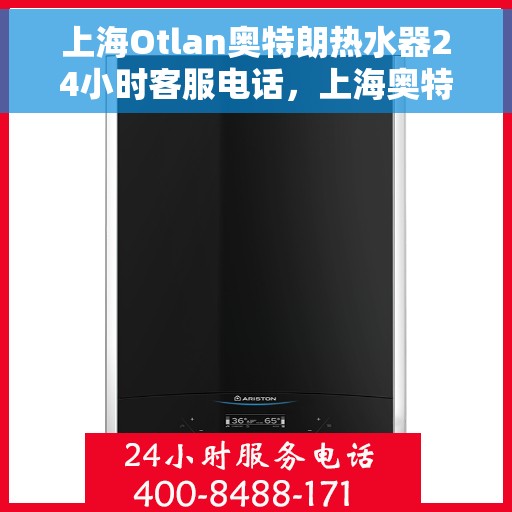 上海Otlan奥特朗热水器24小时客服电话，上海奥特朗热水器全天候客服热线服务支持中心