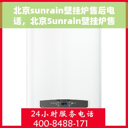 北京sunrain壁挂炉售后电话，北京Sunrain壁挂炉售后服务热线及电话全解析