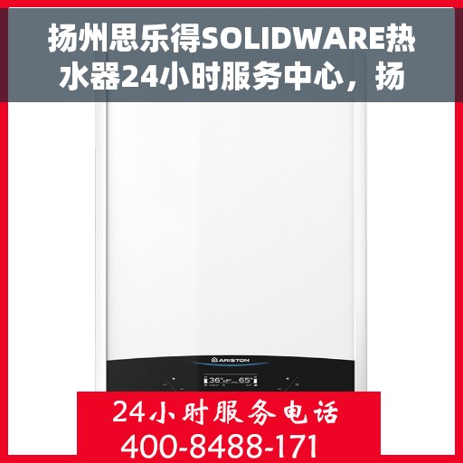 扬州思乐得SOLIDWARE热水器24小时服务中心，扬州思乐得SOLIDWARE热水器全天候服务热线，无忧体验温暖生活