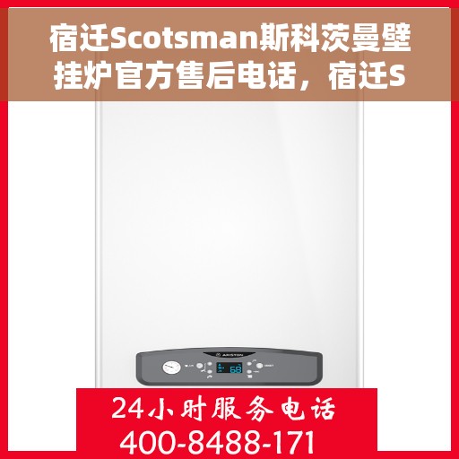 宿迁Scotsman斯科茨曼壁挂炉官方售后电话，宿迁Scotsman斯科茨曼壁挂炉售后服务热线及电话全攻略
