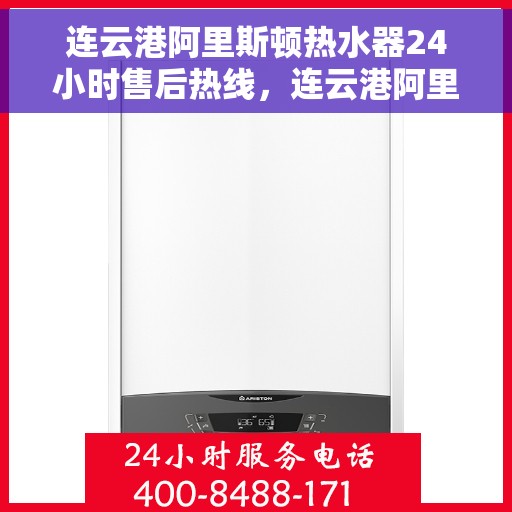 连云港阿里斯顿热水器24小时售后热线，连云港阿里斯顿热水器全天候售后热线服务保障