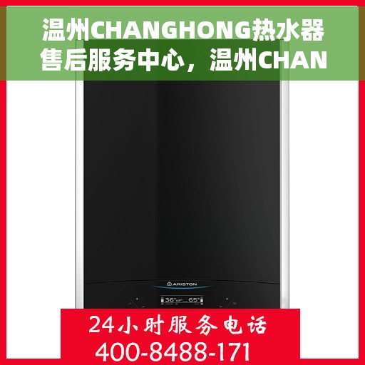 温州CHANGHONG热水器售后服务中心，温州CHANGHONG热水器售后服务中心，专业维修与贴心服务