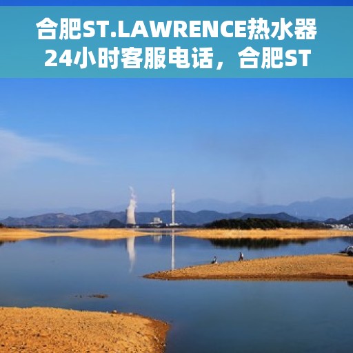 合肥ST.LAWRENCE热水器24小时客服电话，合肥ST.LAWRENCE热水器全天候客服热线