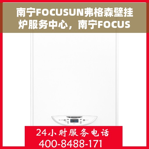 南宁FOCUSUN弗格森壁挂炉服务中心，南宁FOCUSUN弗格森壁挂炉专业服务中心，专注壁挂炉维护与维修