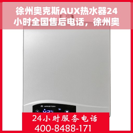 徐州奥克斯AUX热水器24小时全国售后电话，徐州奥克斯AUX热水器全天候全国售后热线电话服务保障解析