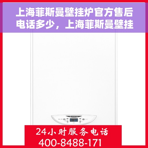 上海菲斯曼壁挂炉官方售后电话多少，上海菲斯曼壁挂炉售后电话查询与官方支持服务热线
