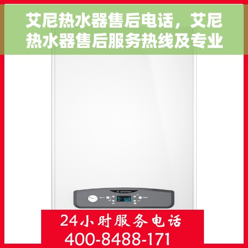 艾尼热水器售后电话，艾尼热水器售后服务热线及专业维修团队介绍