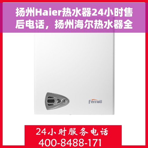 扬州Haier热水器24小时售后电话，扬州海尔热水器全天候售后专线服务电话