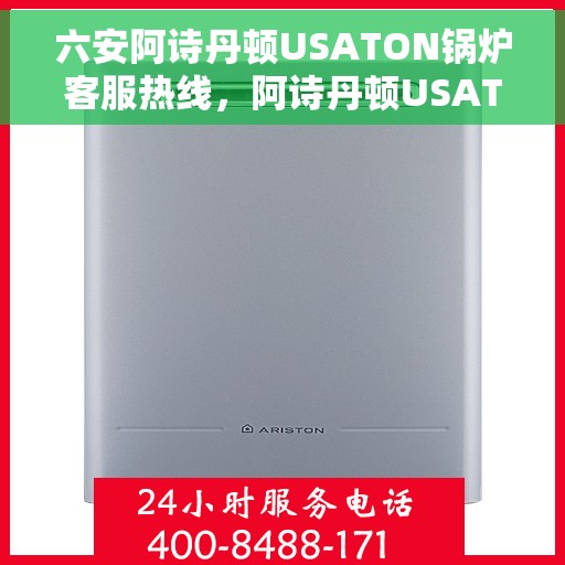 六安阿诗丹顿USATON锅炉客服热线，阿诗丹顿USATON锅炉六安客服热线，专业支持与解决方案一站式服务