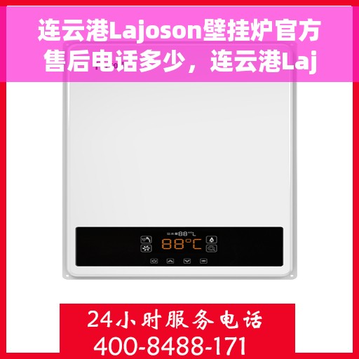 连云港Lajoson壁挂炉官方售后电话多少，连云港Lajoson壁挂炉售后电话官方查询及维修服务指南