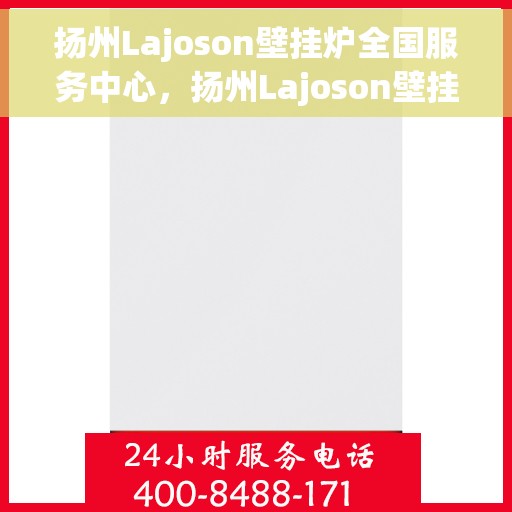 扬州Lajoson壁挂炉全国服务中心，扬州Lajoson壁挂炉全国服务中心，专业维修与优质服务一站式解决您的供暖需求
