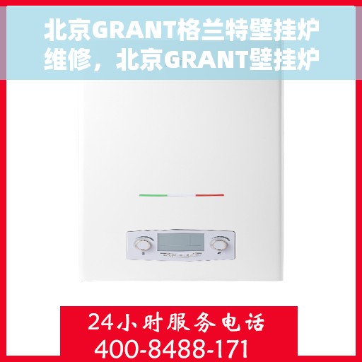 北京GRANT格兰特壁挂炉维修，北京GRANT壁挂炉专业维修与保养服务