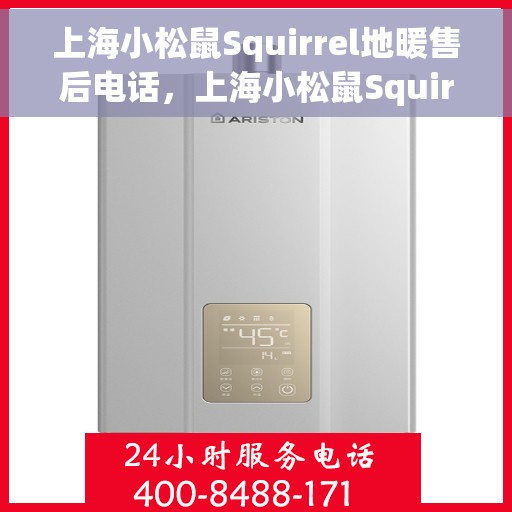 上海小松鼠Squirrel地暖售后电话，上海小松鼠Squirrel地暖售后服务热线及电话全攻略
