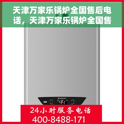 天津万家乐锅炉全国售后电话，天津万家乐锅炉全国售后热线电话，专业服务保障启动！