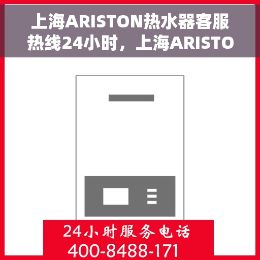 上海ARISTON热水器客服热线24小时，上海ARISTON热水器全天候客服热线，专业解答，温暖不停歇