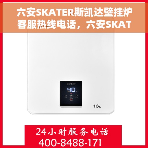 六安SKATER斯凯达壁挂炉客服热线电话，六安SKATER斯凯达壁挂炉客服热线电话详解及售后服务指南