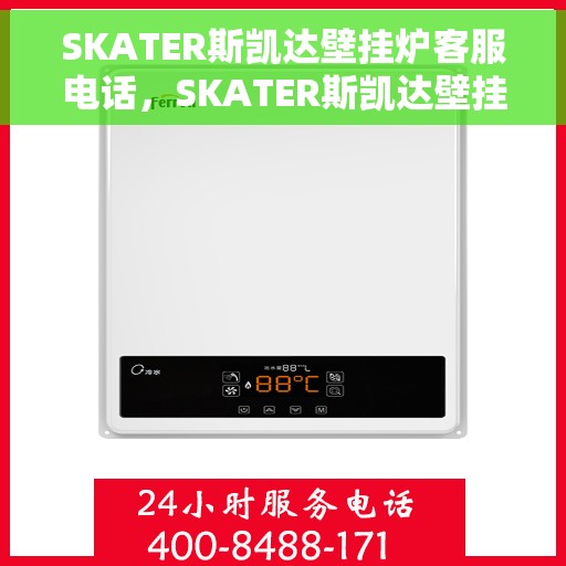 SKATER斯凯达壁挂炉客服电话，SKATER斯凯达壁挂炉客服热线及售后服务支持电话汇总