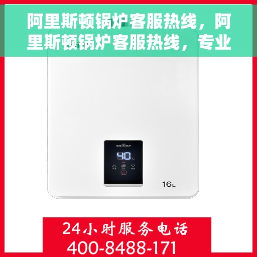 阿里斯顿锅炉客服热线，阿里斯顿锅炉客服热线，专业解答，贴心服务