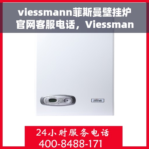 viessmann菲斯曼壁挂炉官网客服电话，Viessmann菲斯曼壁挂炉官方客服热线及售后服务指南