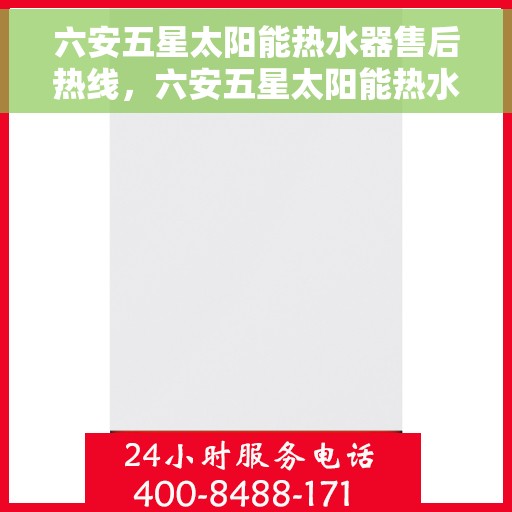 六安五星太阳能热水器售后热线，六安五星太阳能热水器售后热线服务专线，专业维修与咨询一站式解决！