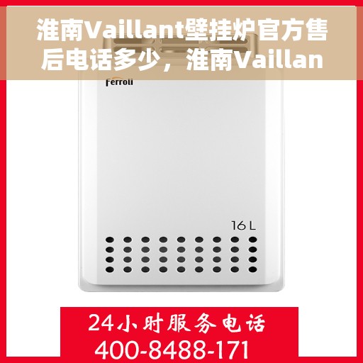 淮南Vaillant壁挂炉官方售后电话多少，淮南Vaillant壁挂炉售后电话及维修服务指南