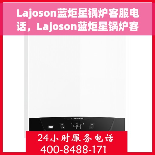 Lajoson蓝炬星锅炉客服电话，Lajoson蓝炬星锅炉客服热线及联系方式