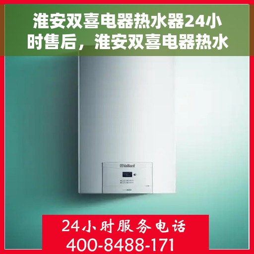 淮安双喜电器热水器24小时售后，淮安双喜电器热水器全天候售后无忧服务