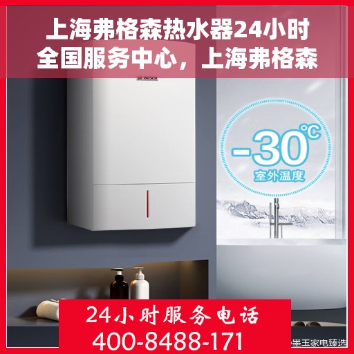 上海弗格森热水器24小时全国服务中心，上海弗格森热水器全天候全国服务热线保障您的温暖不断线