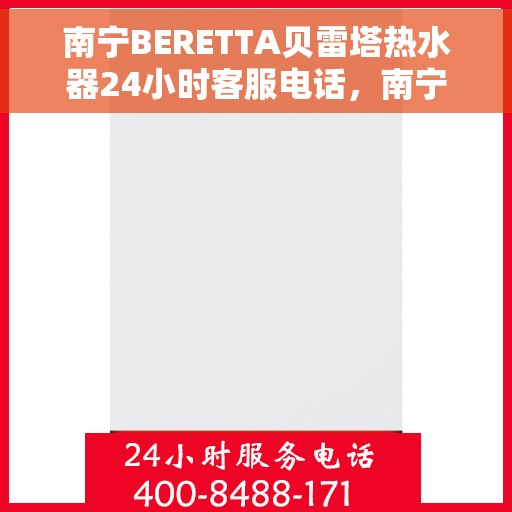 南宁BERETTA贝雷塔热水器24小时客服电话，南宁BERETTA贝雷塔热水器全天候客服热线