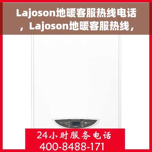 Lajoson地暖客服热线电话，Lajoson地暖客服热线，专业解答，温暖您的每一个冬季
