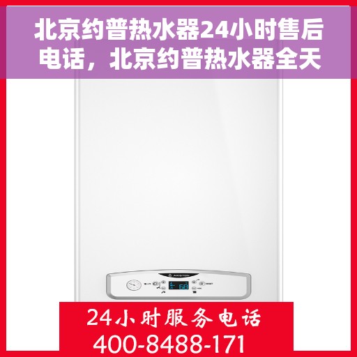 北京约普热水器24小时售后电话，北京约普热水器全天候售后热线，贴心服务随叫随到