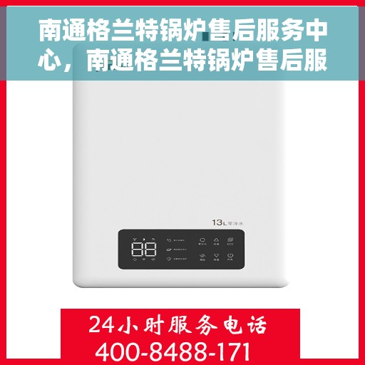 南通格兰特锅炉售后服务中心，南通格兰特锅炉售后服务中心，专业维修与优质服务并重