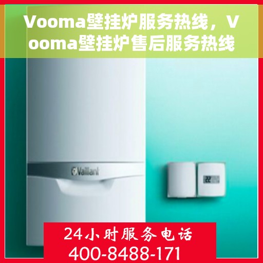 Vooma壁挂炉服务热线，Vooma壁挂炉售后服务热线，专业团队为您解答疑问，贴心服务保障您的温暖生活。