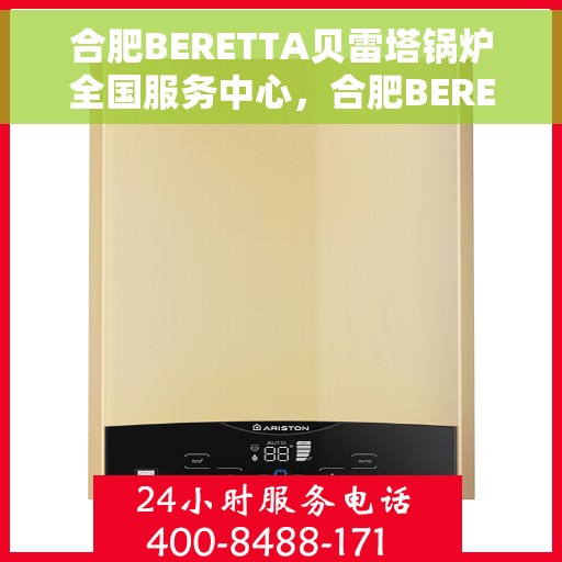 合肥BERETTA贝雷塔锅炉全国服务中心，合肥BERETTA贝雷塔锅炉全国售后服务中心，专业维修与优质服务一体化