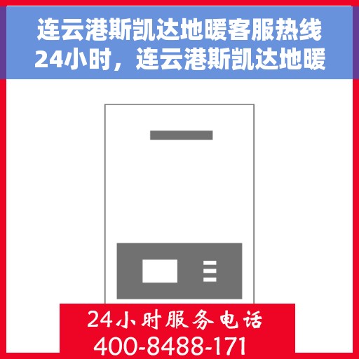 连云港斯凯达地暖客服热线24小时，连云港斯凯达地暖全天候客服热线，温暖连接不间断