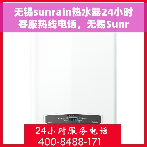 无锡sunrain热水器24小时客服热线电话，无锡Sunrain热水器全天候客服热线电话，专业解答，无忧服务