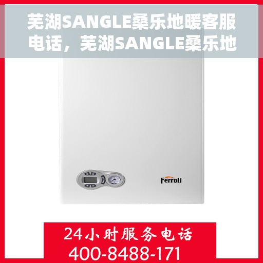 芜湖SANGLE桑乐地暖客服电话，芜湖SANGLE桑乐地暖客服热线查询及售后服务支持指南