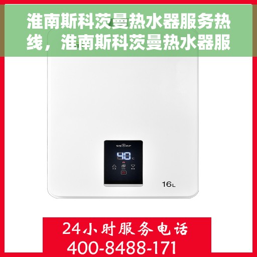 淮南斯科茨曼热水器服务热线，淮南斯科茨曼热水器服务热线，专业维修与支持团队，全天候为您解答疑问！