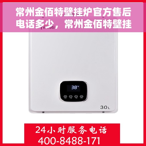 常州金佰特壁挂炉官方售后电话多少，常州金佰特壁挂炉售后联系方式及官方维修服务热线解析