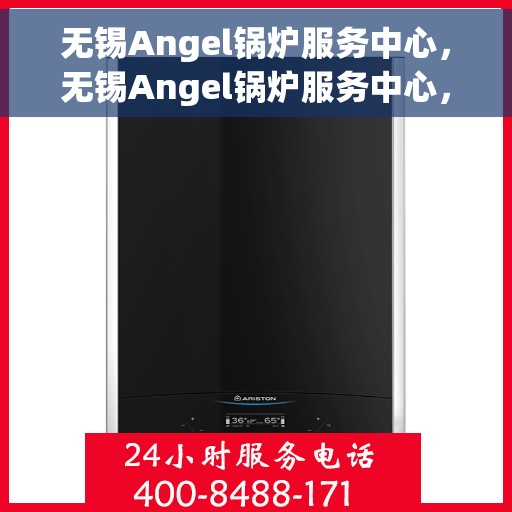 无锡Angel锅炉服务中心，无锡Angel锅炉服务中心，专业维护与高效运行的选择