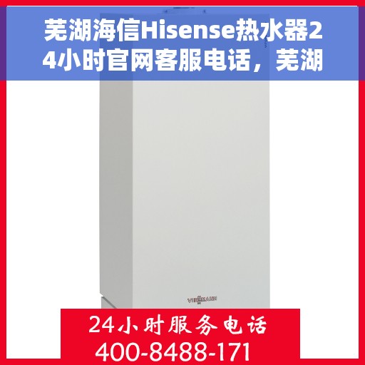 芜湖海信Hisense热水器24小时官网客服电话，芜湖海信Hisense热水器全天候官方客服热线，快速解决您的疑问和需求。