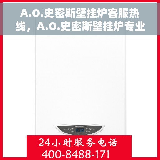 A.O.史密斯壁挂炉客服热线，A.O.史密斯壁挂炉专业客服热线，贴心服务温暖您的家