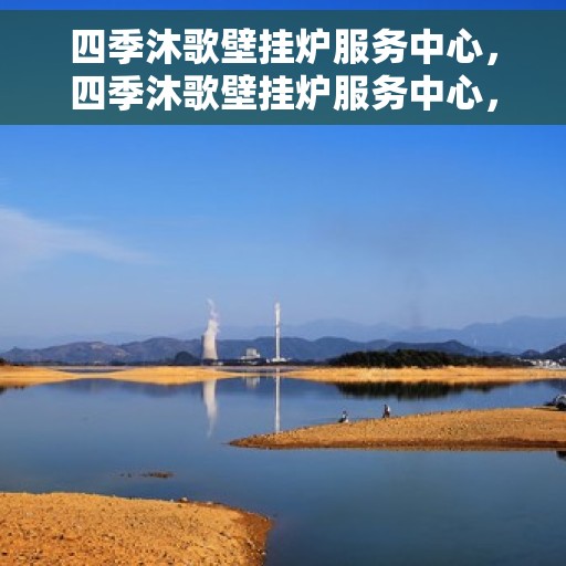 四季沐歌壁挂炉服务中心，四季沐歌壁挂炉服务中心，专业维修与贴心服务